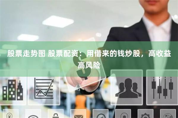 股票走势图 股票配资：用借来的钱炒股，高收益高风险