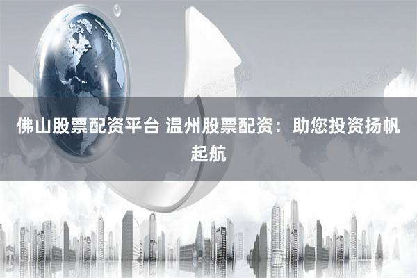 佛山股票配资平台 温州股票配资：助您投资扬帆起航