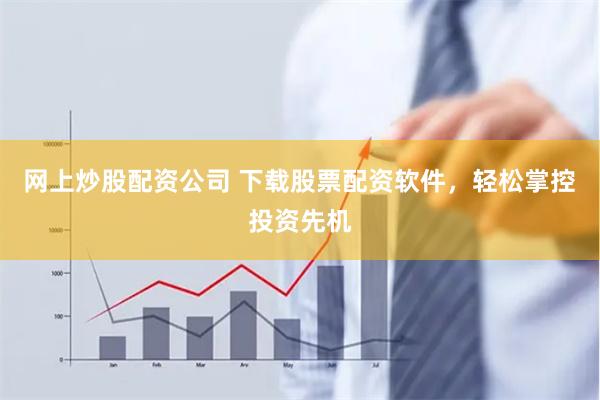 网上炒股配资公司 下载股票配资软件，轻松掌控投资先机