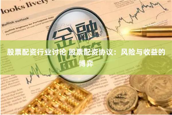 股票配资行业讨论 股票配资协议：风险与收益的博弈