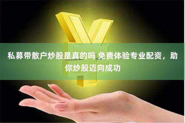私募带散户炒股是真的吗 免费体验专业配资，助你炒股迈向成功